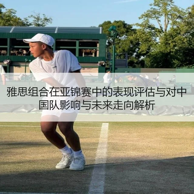 雅思组合在亚锦赛中的表现评估与对中国队影响与未来走向解析